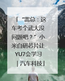 “雷总：这车考个武大没问题吧？”小米自研芯片让YU7会学习｜汽车科技